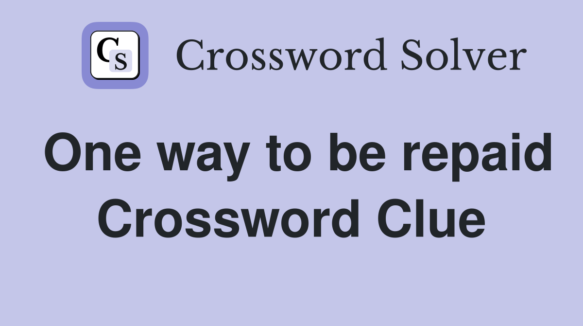 One way to be repaid Crossword Clue