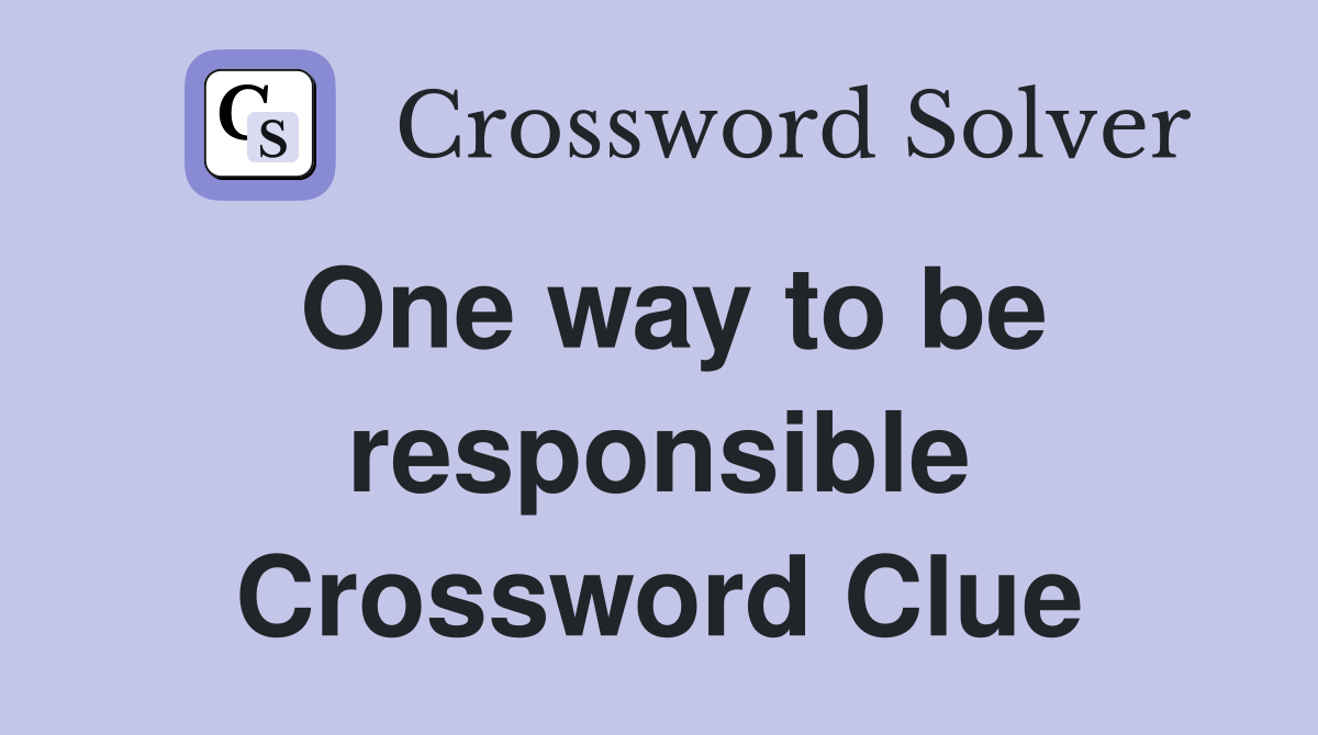 One way to be responsible Crossword Clue