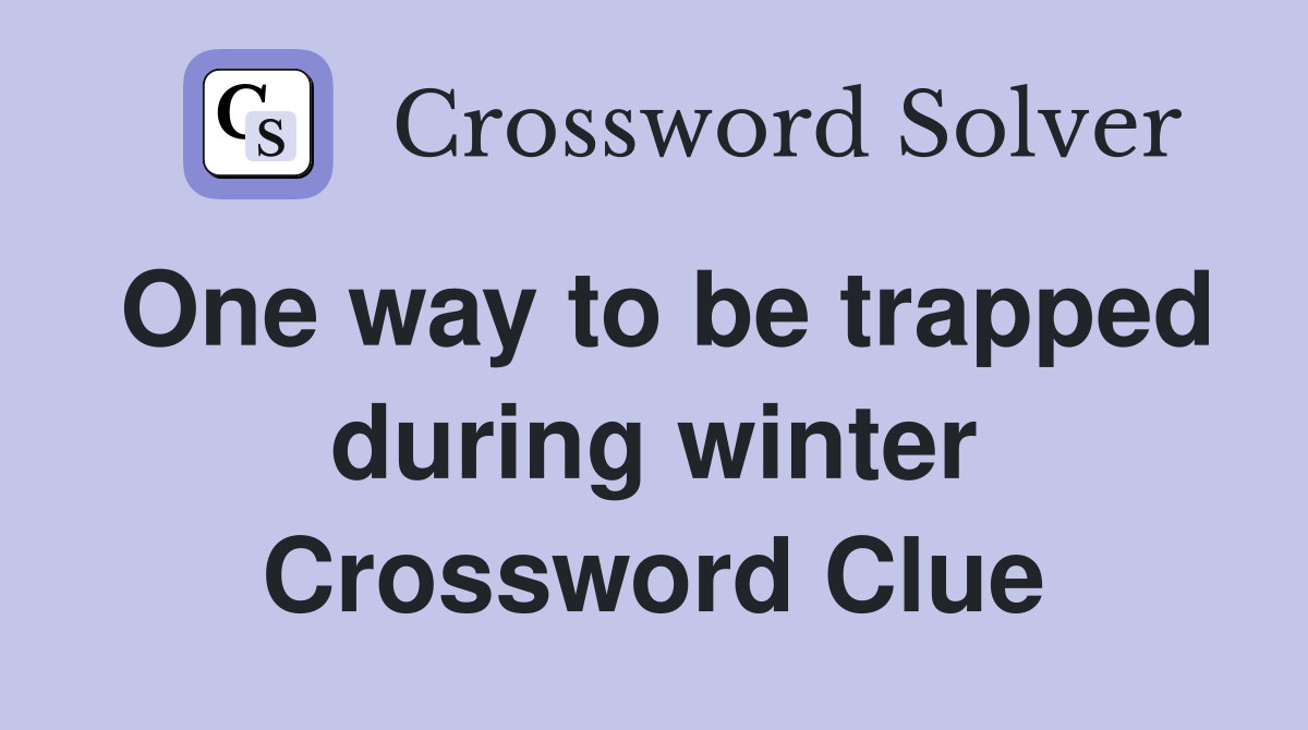 One way to be trapped during winter Crossword Clue