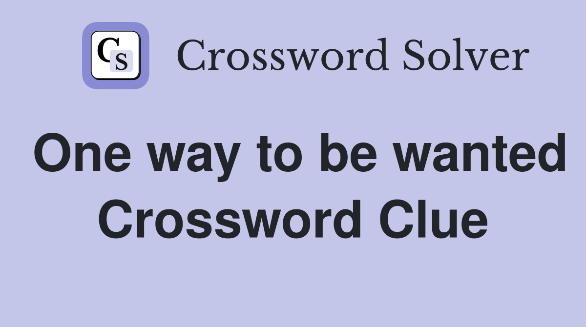 One way to be wanted Crossword Clue