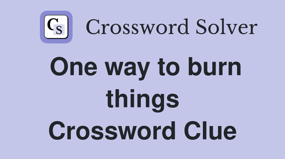 One way to burn things Crossword Clue