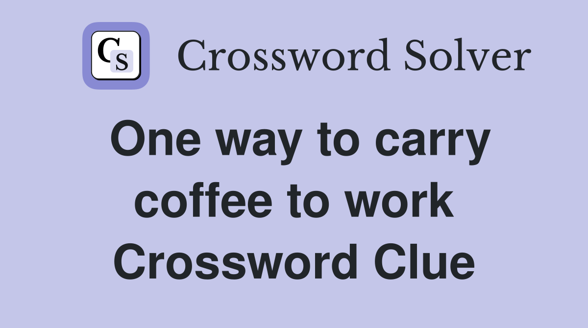 One way to carry coffee to work Crossword Clue