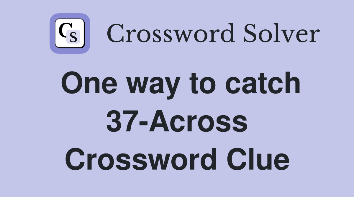 One way to catch 37-Across Crossword Clue