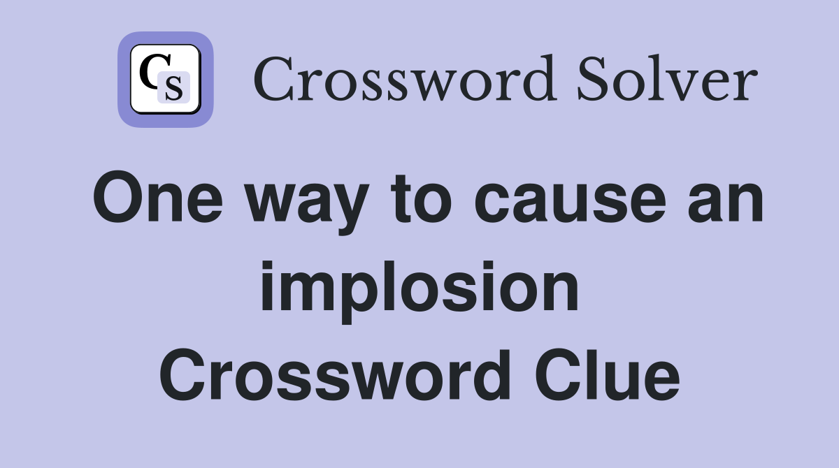 One way to cause an implosion Crossword Clue