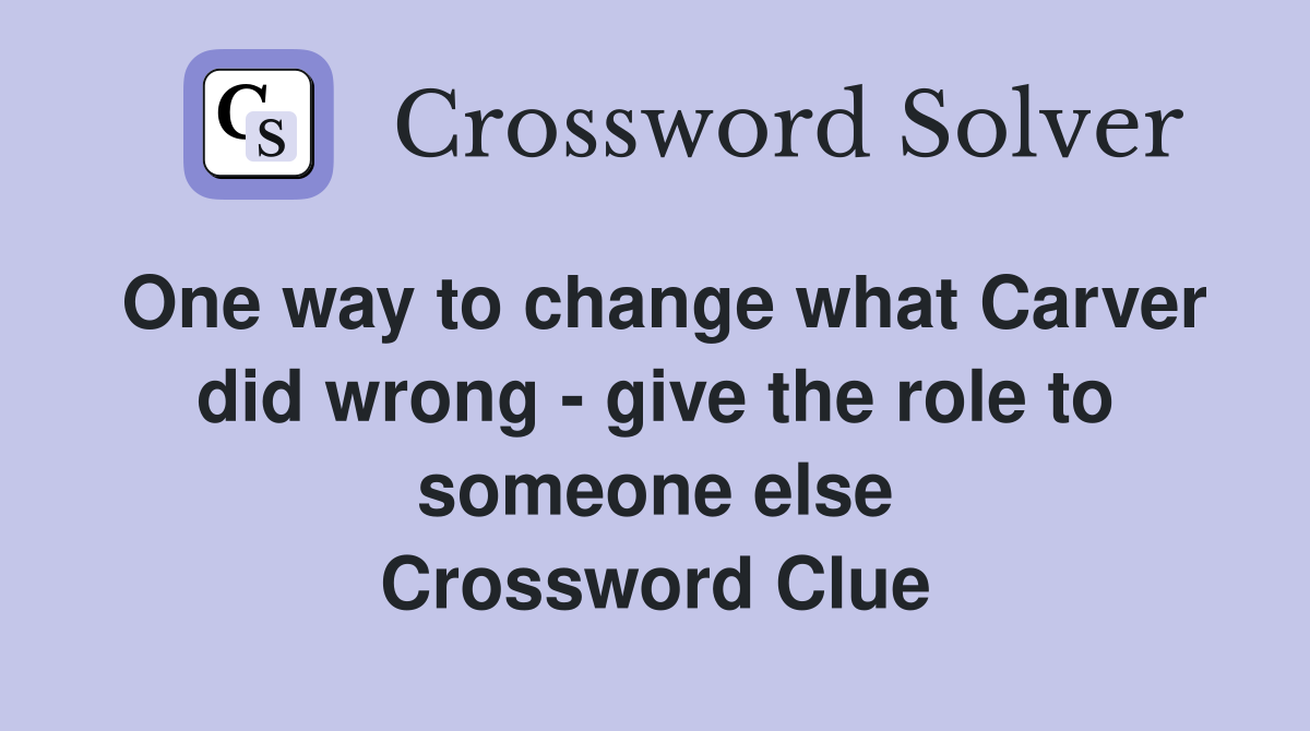 One way to change what Carver did wrong - give the role to someone else Crossword Clue