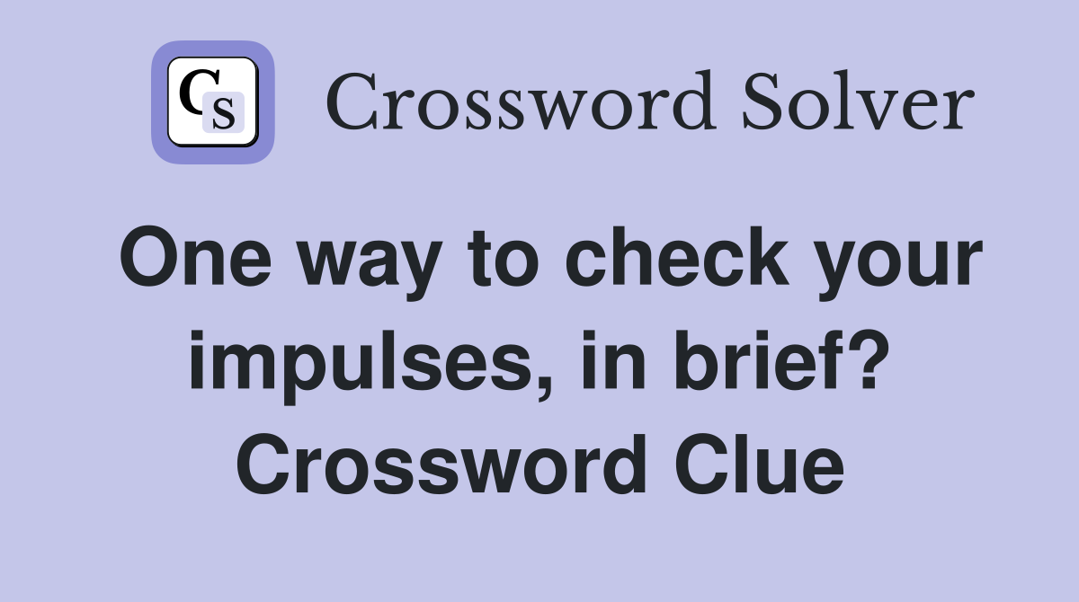 One way to check your impulses, in brief? Crossword Clue
