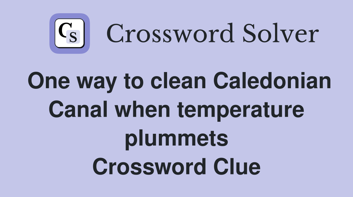 One way to clean Caledonian Canal when temperature plummets Crossword Clue