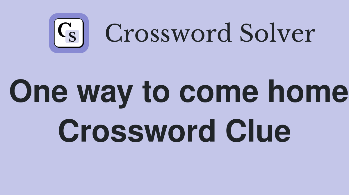 One way to come home Crossword Clue