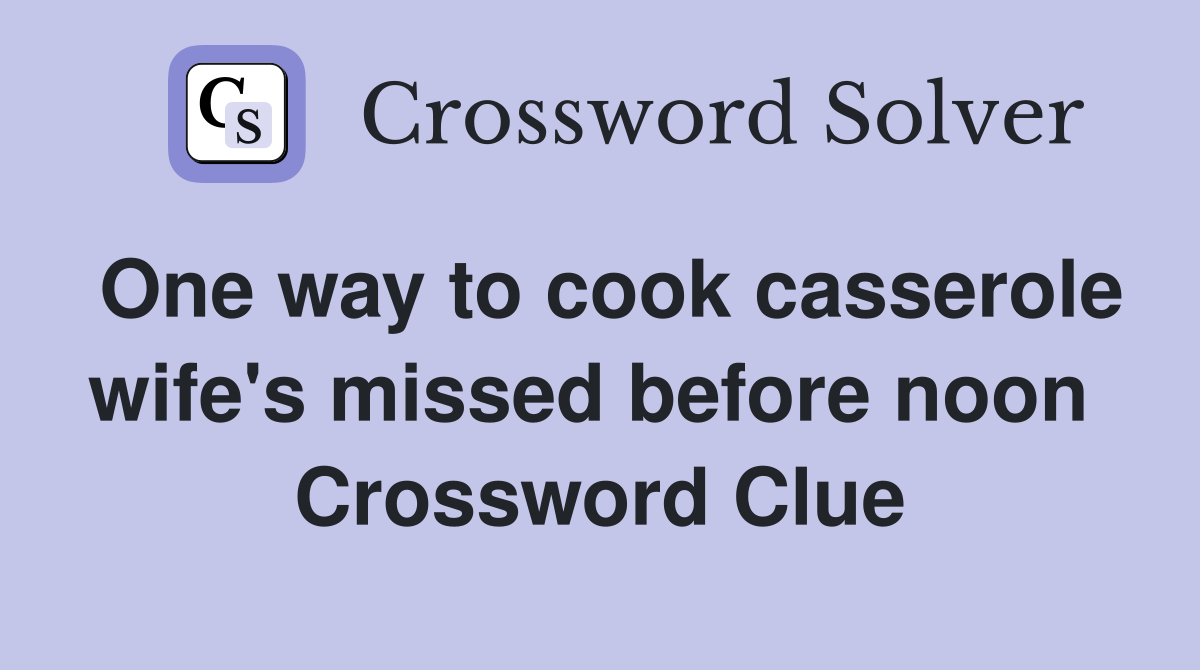 One way to cook casserole wife's missed before noon  Crossword Clue