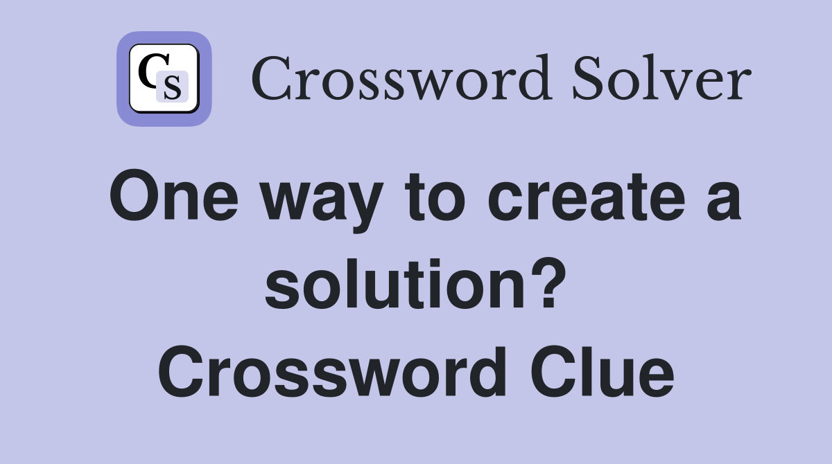 One way to create a solution? Crossword Clue