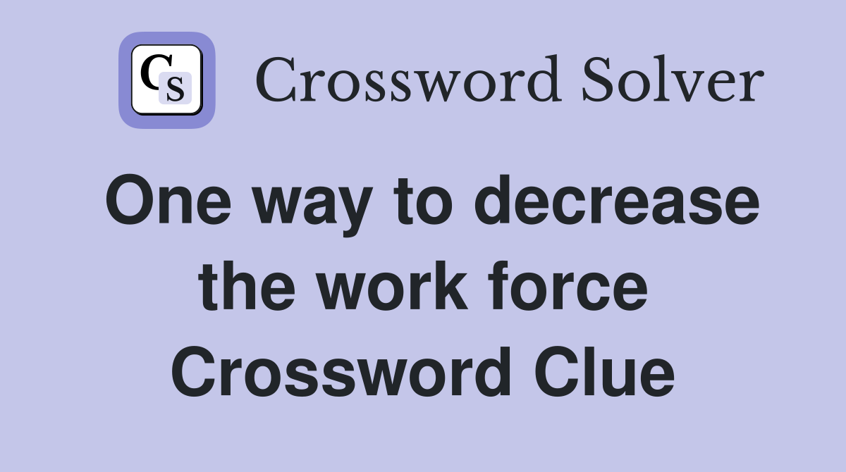 One way to decrease the work force Crossword Clue