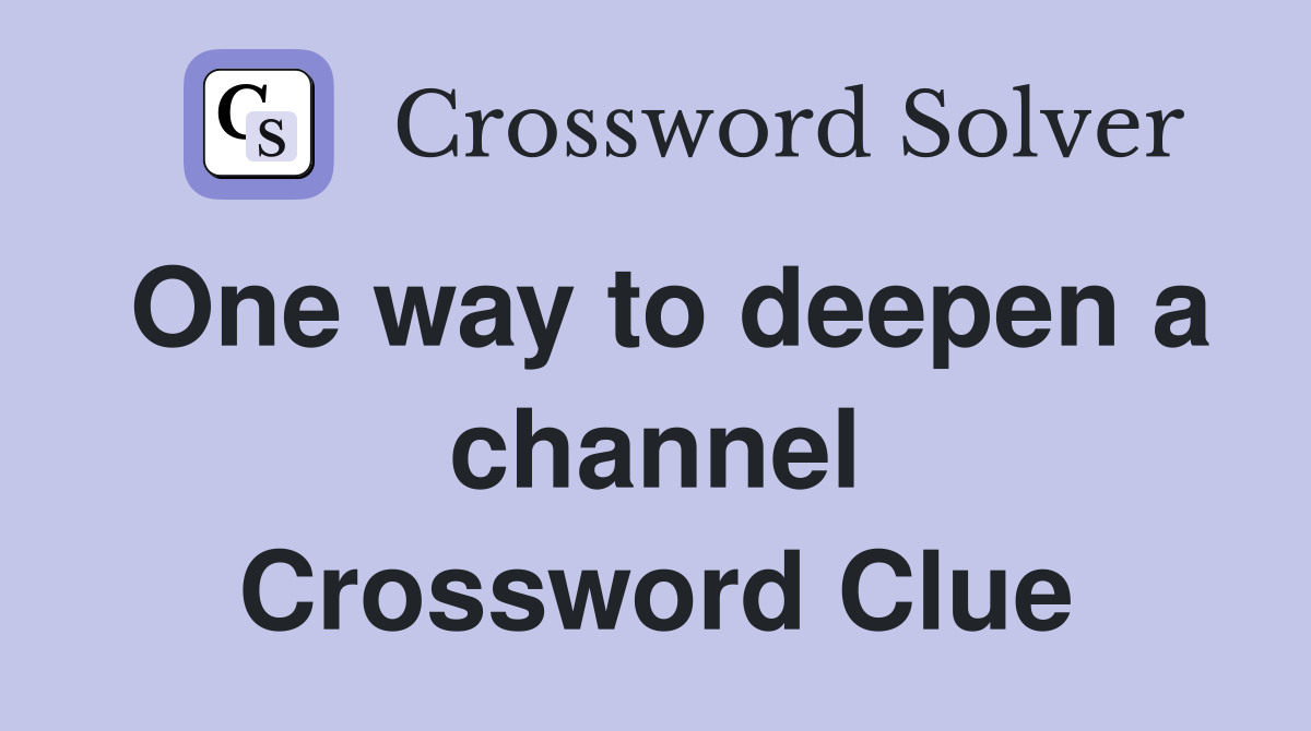 One way to deepen a channel Crossword Clue