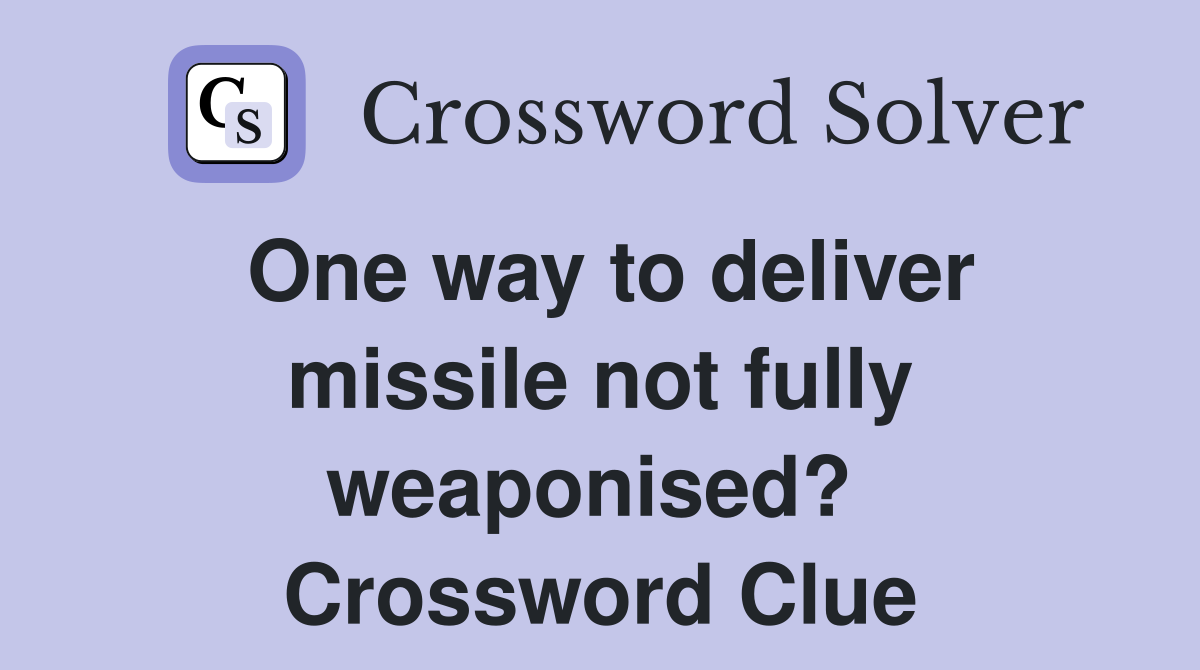 One way to deliver missile not fully weaponised?  Crossword Clue
