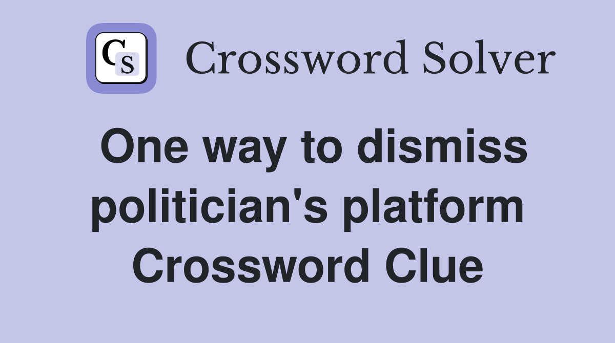 One way to dismiss politician's platform Crossword Clue