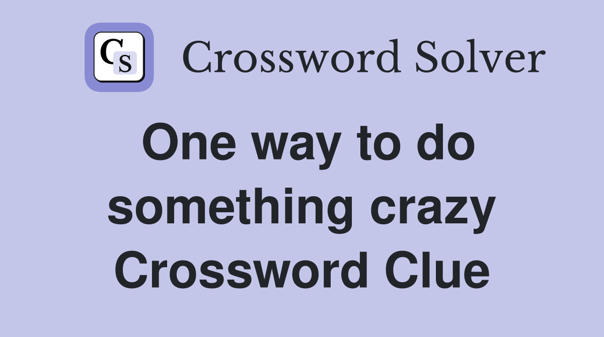 One way to do something crazy Crossword Clue