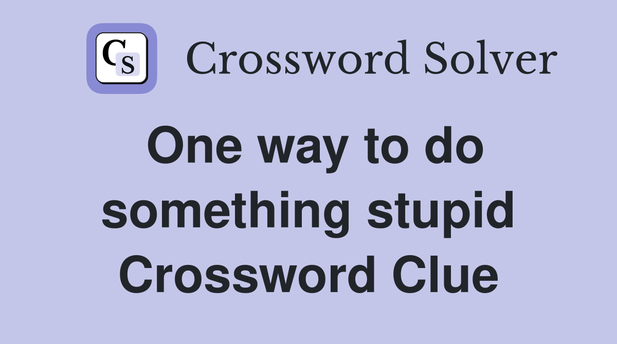 One way to do something stupid Crossword Clue