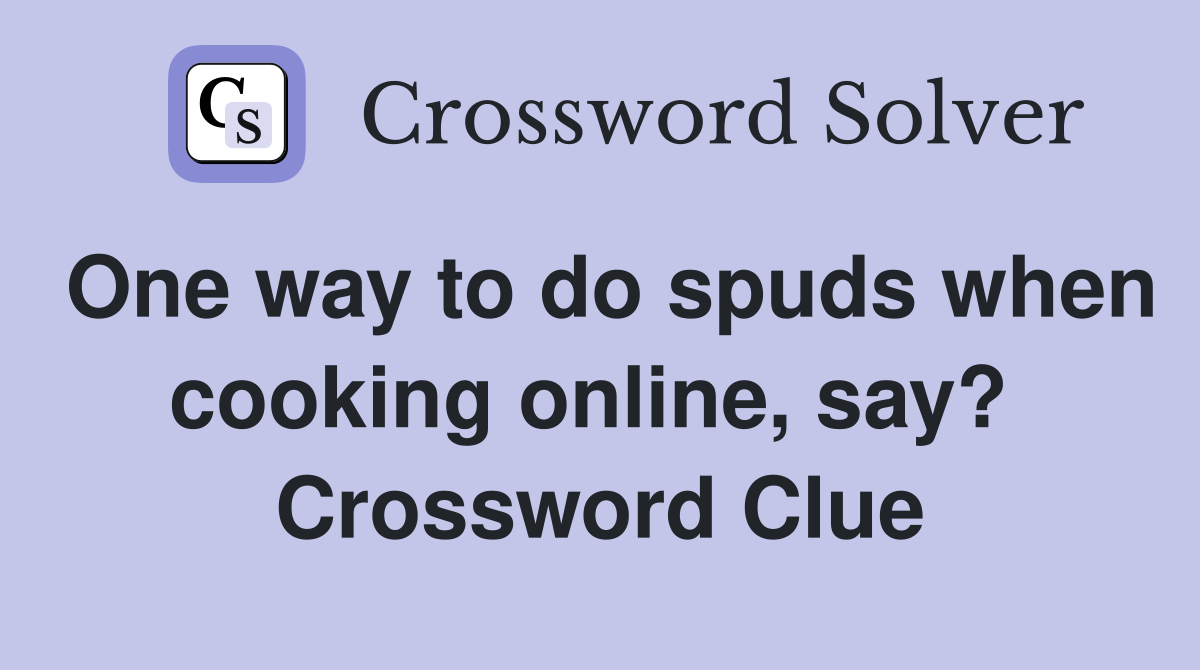 One way to do spuds when cooking online, say?  Crossword Clue