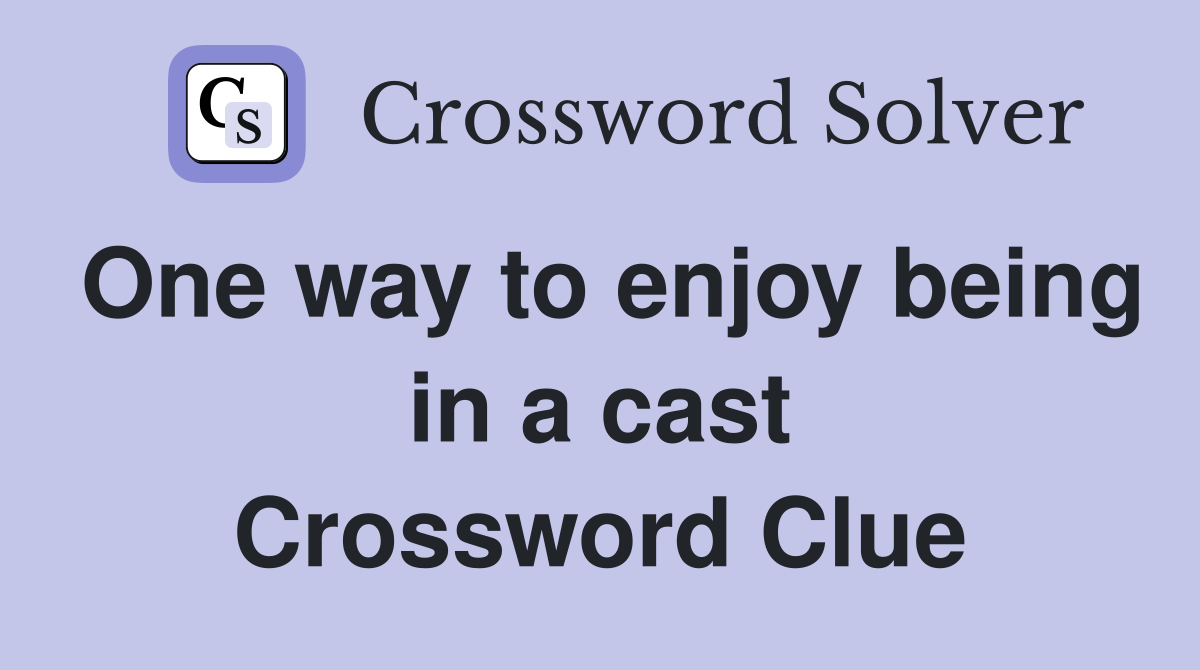 One way to enjoy being in a cast Crossword Clue