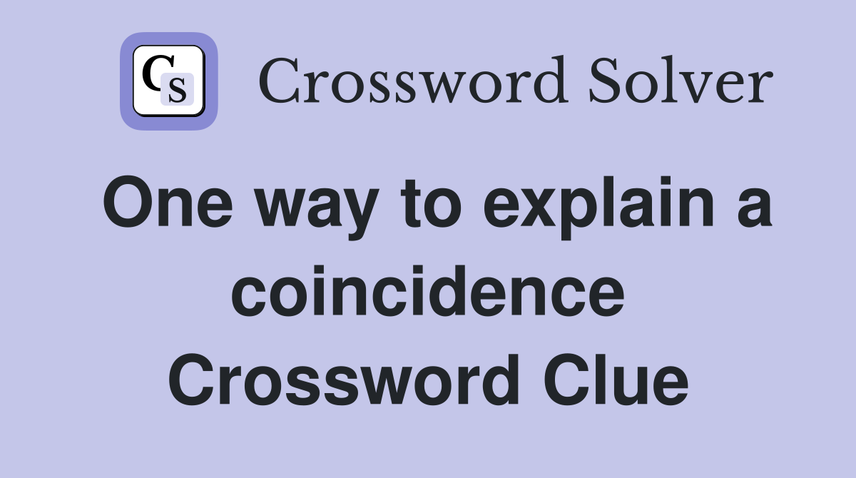 One way to explain a coincidence Crossword Clue
