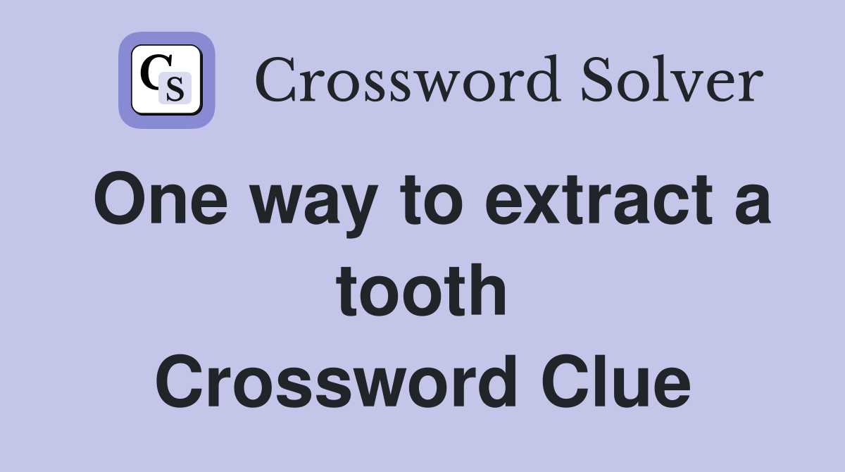 One way to extract a tooth Crossword Clue