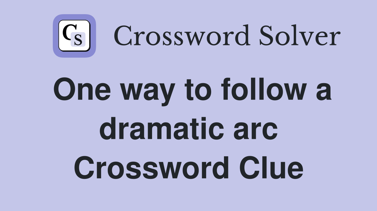 One way to follow a dramatic arc Crossword Clue