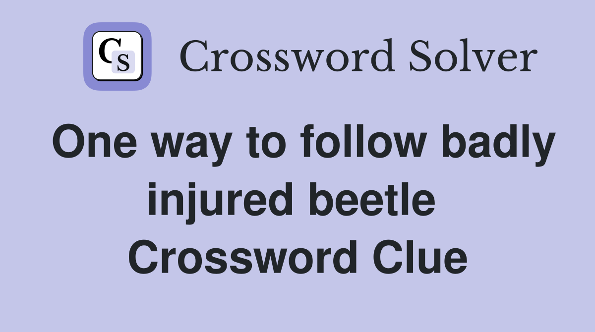 One way to follow badly injured beetle  Crossword Clue