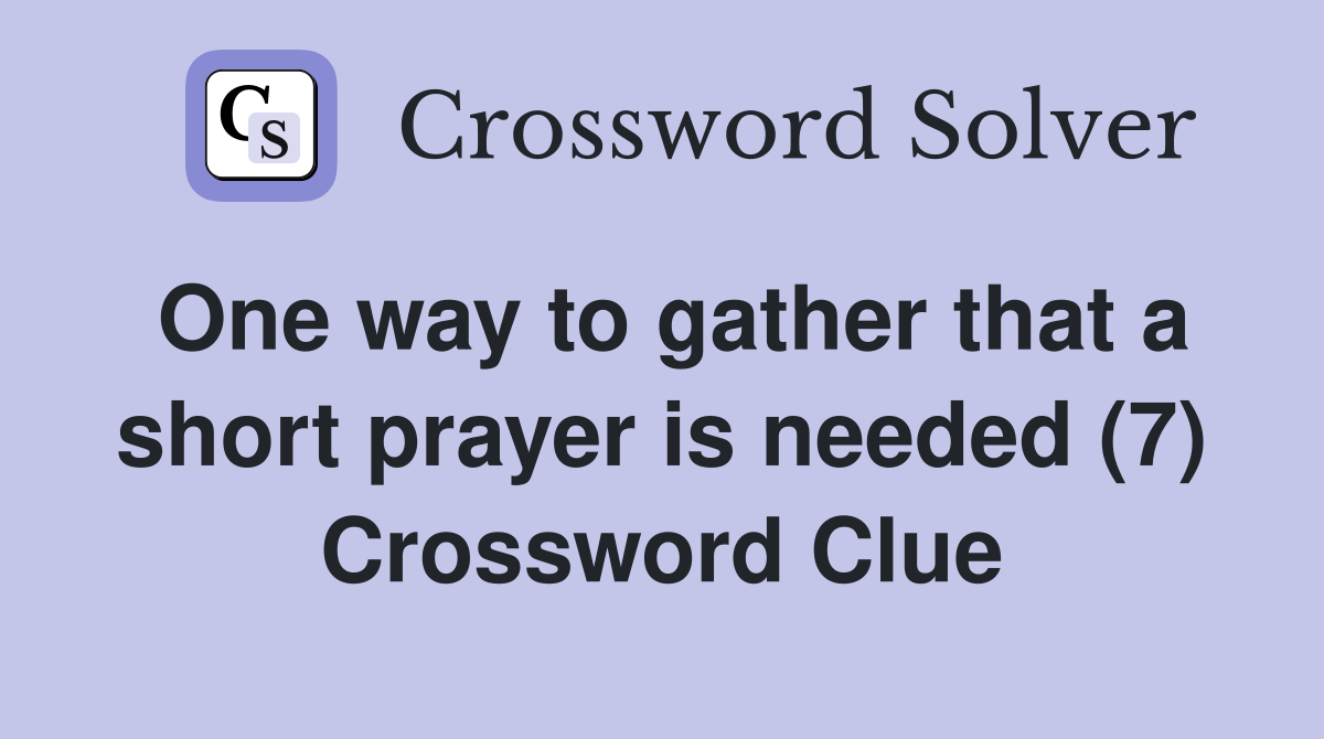 One way to gather that a short prayer is needed (7) Crossword Clue