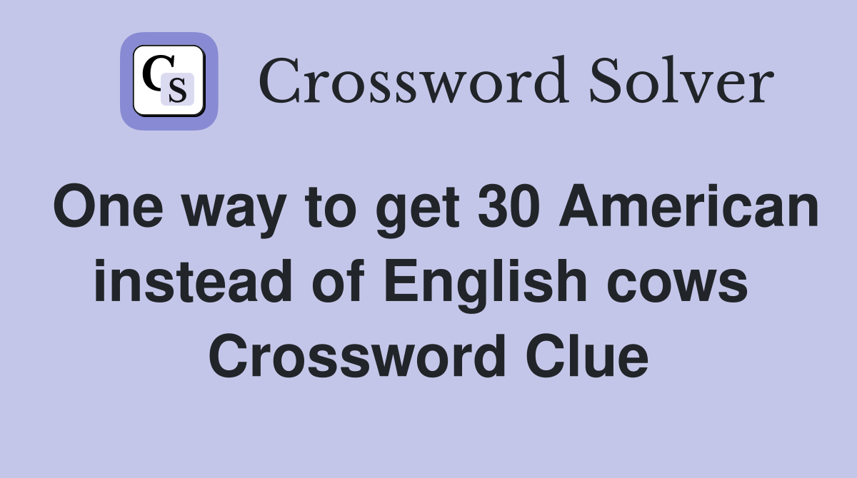 One way to get 30 American instead of English cows  Crossword Clue
