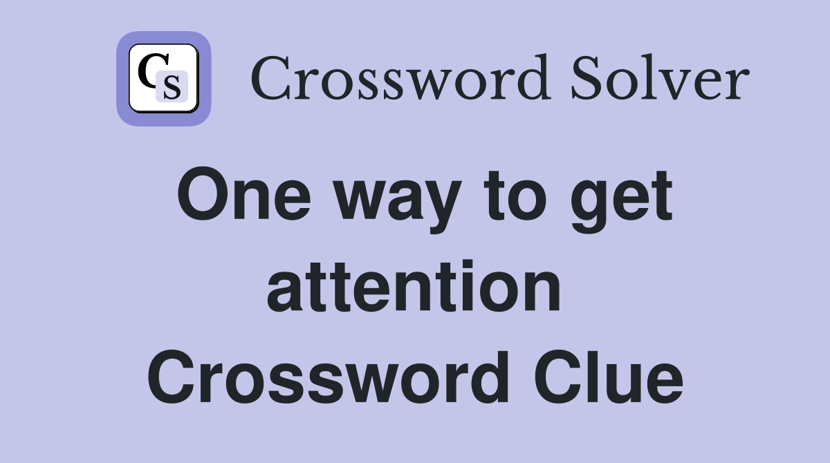 One way to get attention Crossword Clue