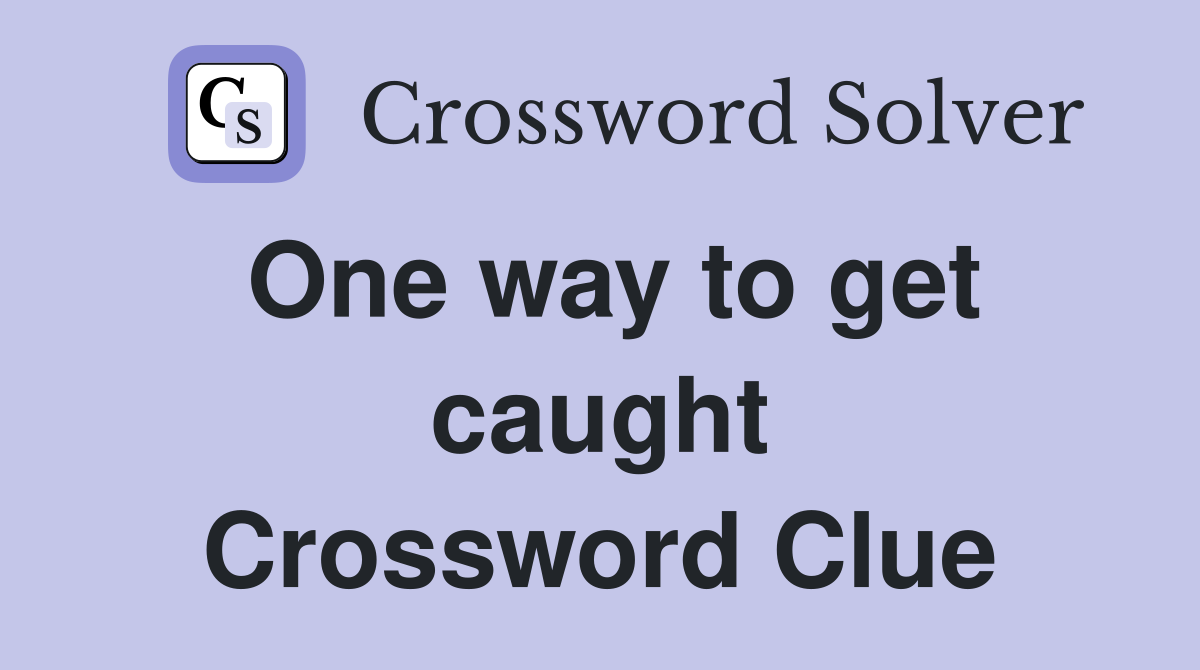 One way to get caught Crossword Clue