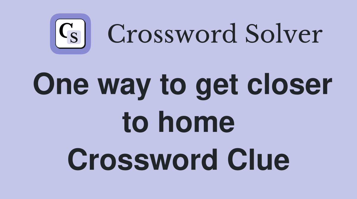 One way to get closer to home Crossword Clue
