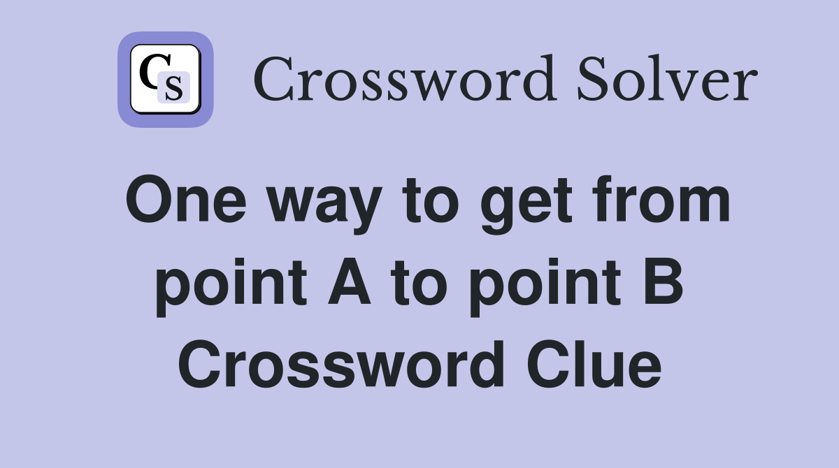 One way to get from point A to point B Crossword Clue