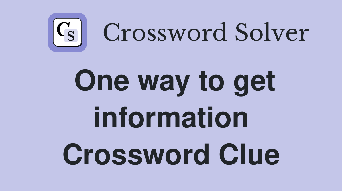 One way to get information Crossword Clue