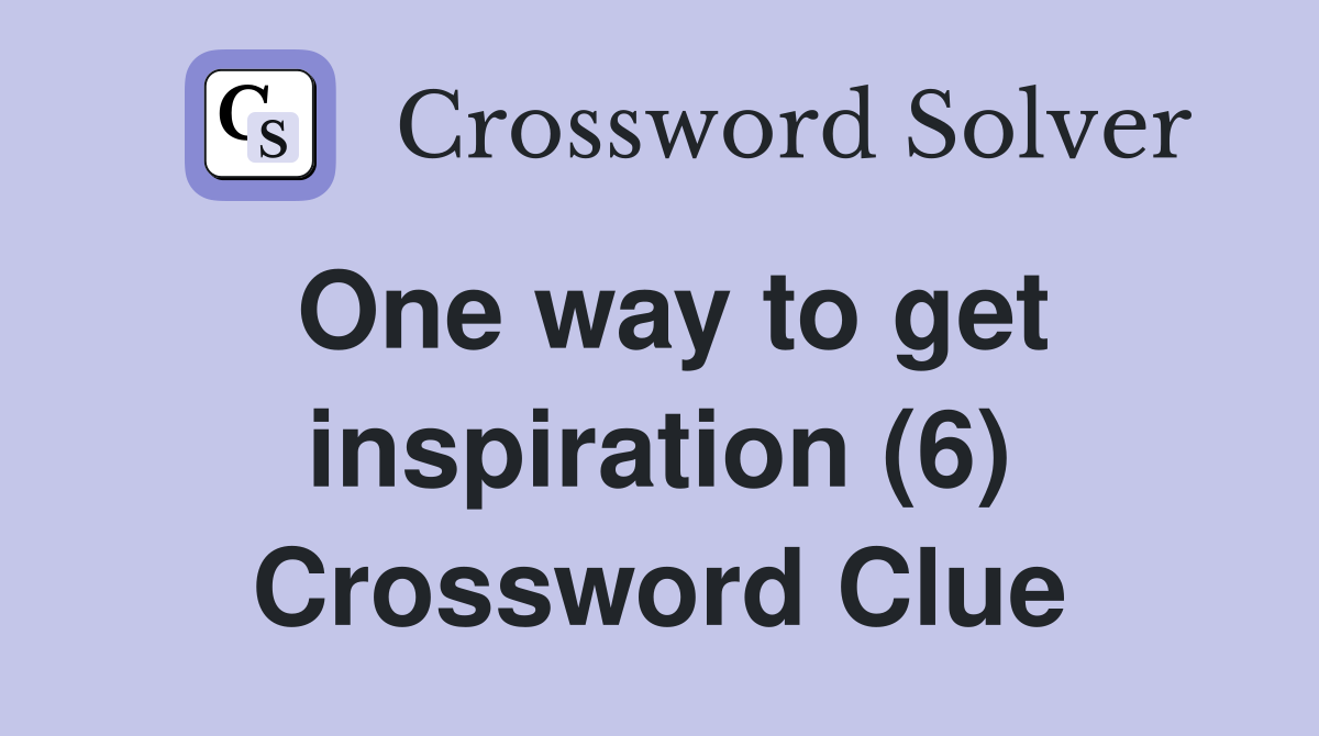One way to get inspiration (6) Crossword Clue