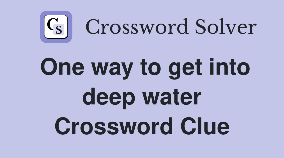 One way to get into deep water Crossword Clue