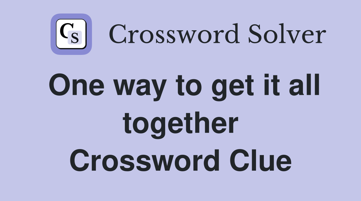 One way to get it all together Crossword Clue