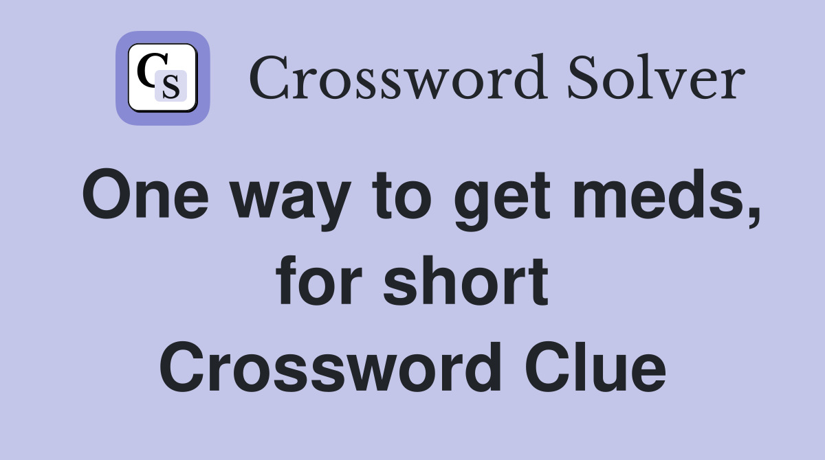 One way to get meds, for short Crossword Clue