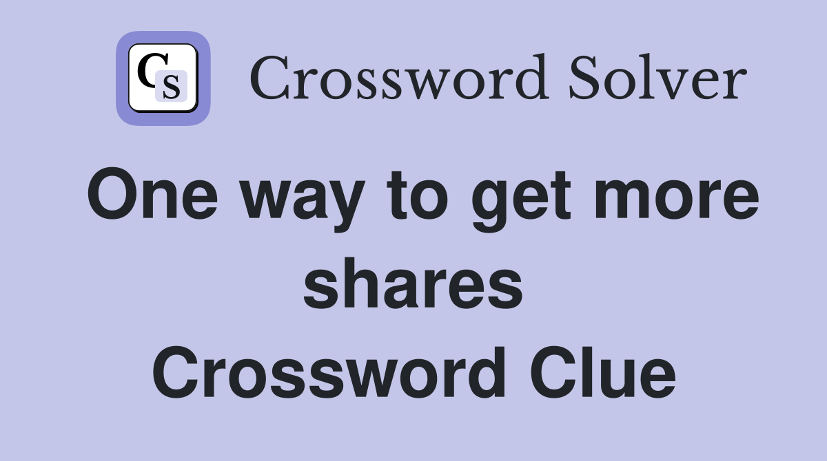 One way to get more shares Crossword Clue