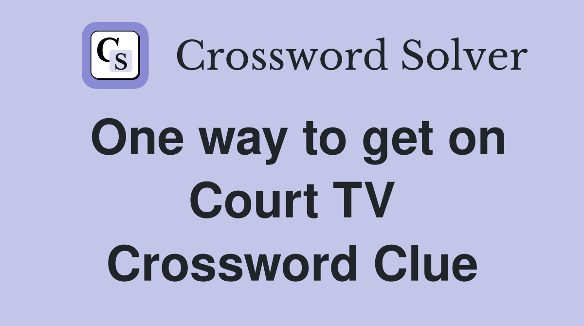 One way to get on Court TV Crossword Clue