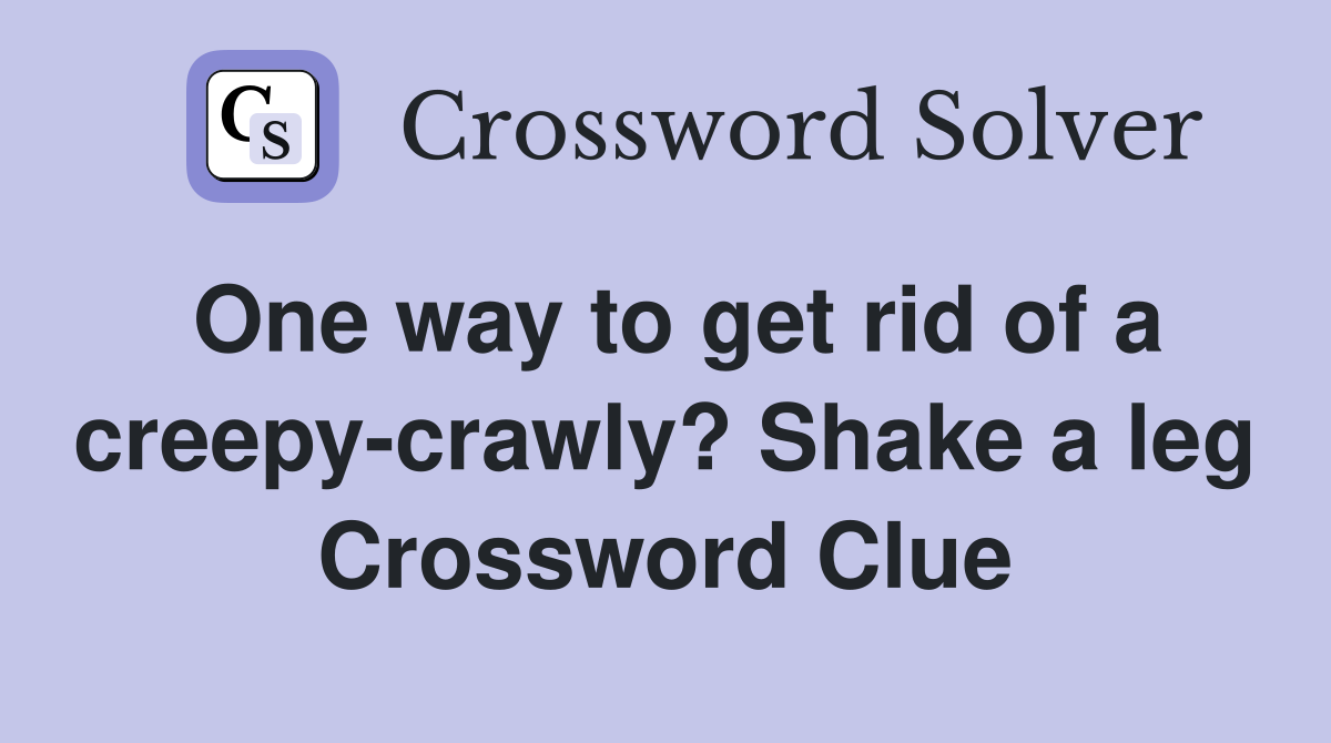One way to get rid of a creepy-crawly? Shake a leg Crossword Clue