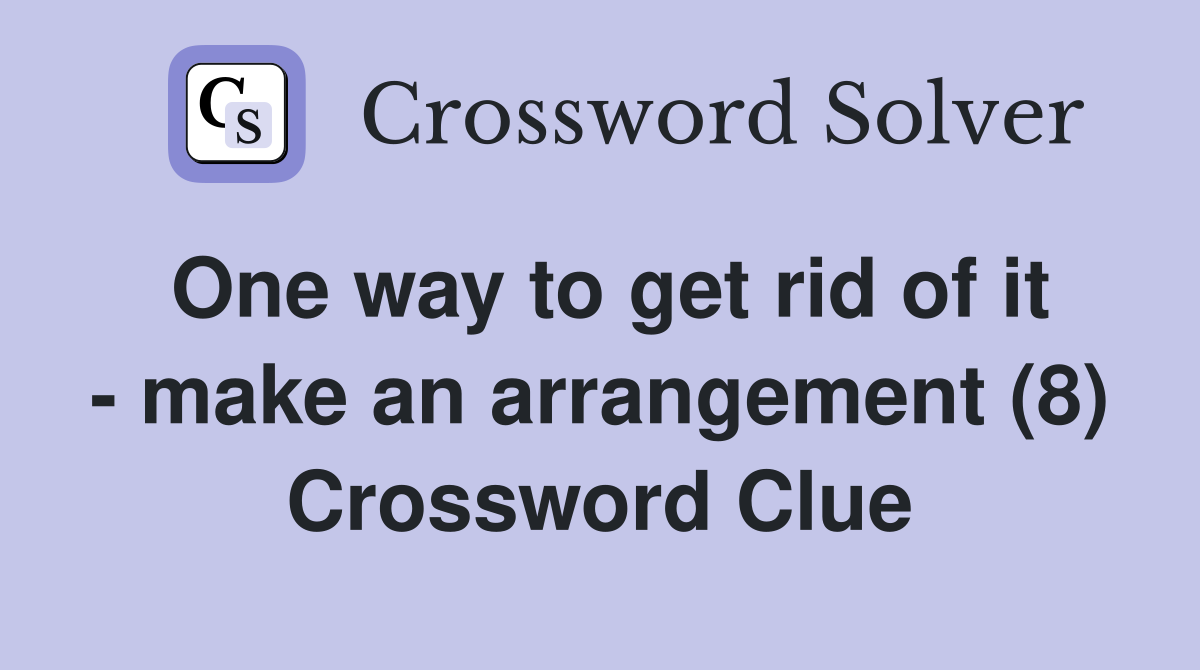 One way to get rid of it - make an arrangement (8) Crossword Clue
