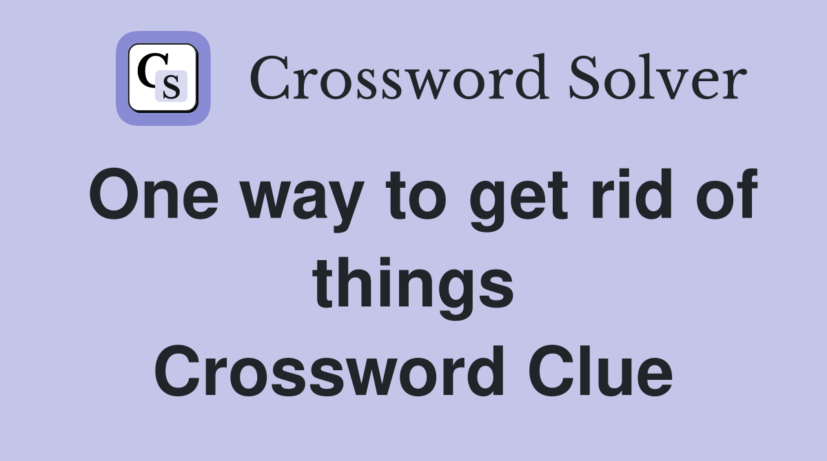 One way to get rid of things Crossword Clue