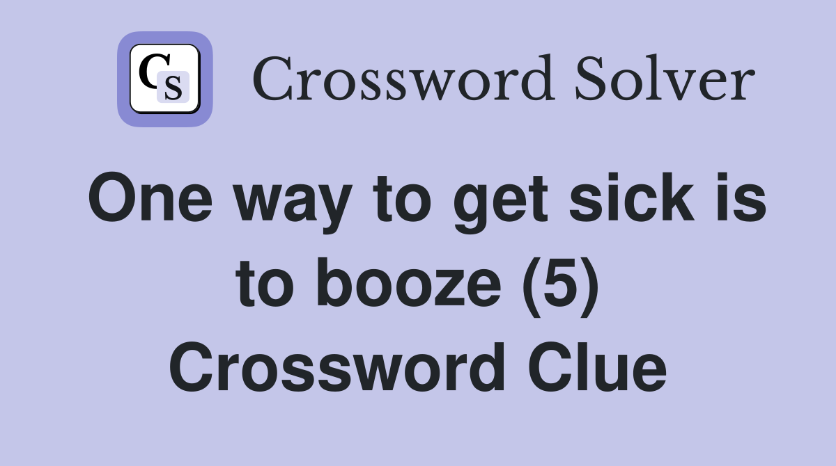 One way to get sick is to booze (5) Crossword Clue