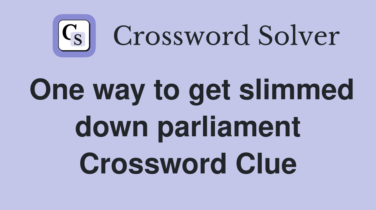 One way to get slimmed down parliament Crossword Clue