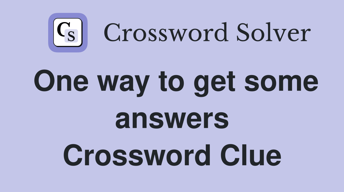 One way to get some answers Crossword Clue