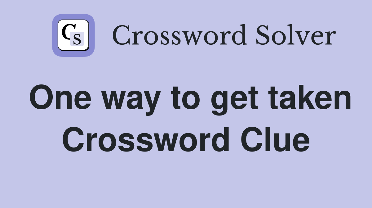 One way to get taken Crossword Clue
