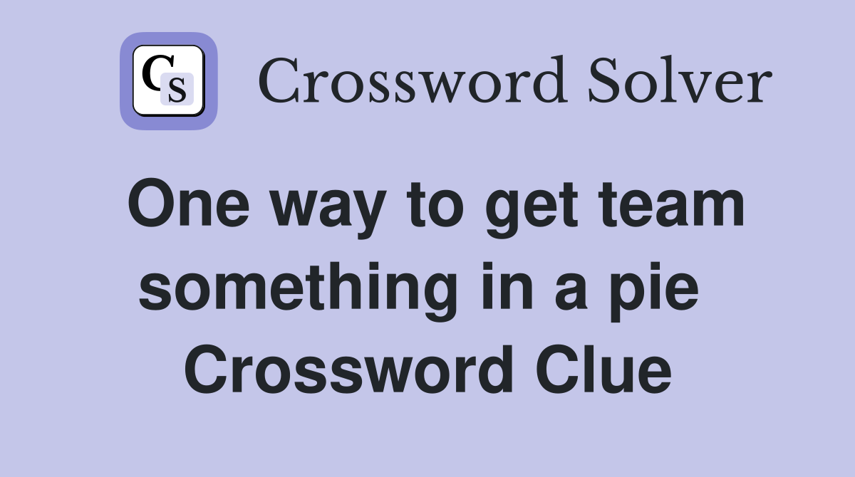 One way to get team something in a pie  Crossword Clue