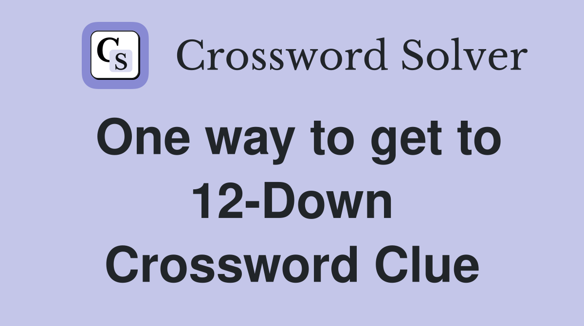 One way to get to 12-Down Crossword Clue
