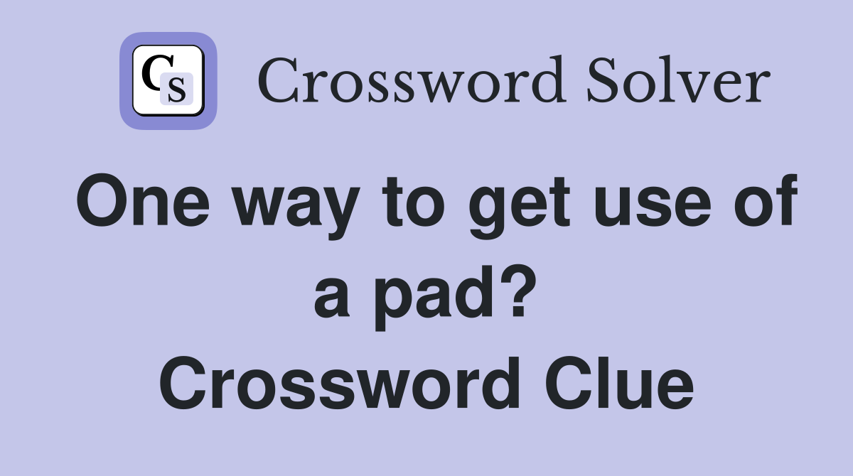 One way to get use of a pad? Crossword Clue