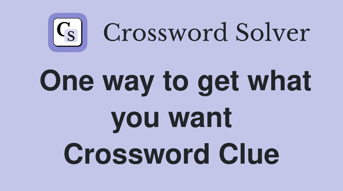 One way to get what you want Crossword Clue